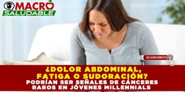¿DOLOR ABDOMINAL, FATIGA O SUDORACIÓN? PODRÍAN SER SEÑALES DE CÁNCERES RAROS EN JÓVENES MILLENNIALS