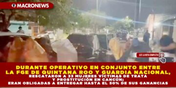 DURANTE OPERATIVO EN CONJUNTO ENTRE LA FGE DE QUINTANA ROO Y GUARDIA NACIONAL, RESCATARON A 33 MUJERES VÍCTIMAS DE TRATA Y PROSTITUCIÓN EN CANCÚN; ERAN OBLIGADAS A ENTREGAR HASTA EL 50% DE SUS GANANCIAS