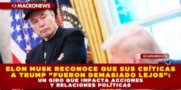 ELON MUSK RECONOCE QUE SUS CRÍTICAS A TRUMP «FUERON DEMASIADO LEJOS»: UN GIRO QUE IMPACTA ACCIONES Y RELACIONES POLÍTICAS