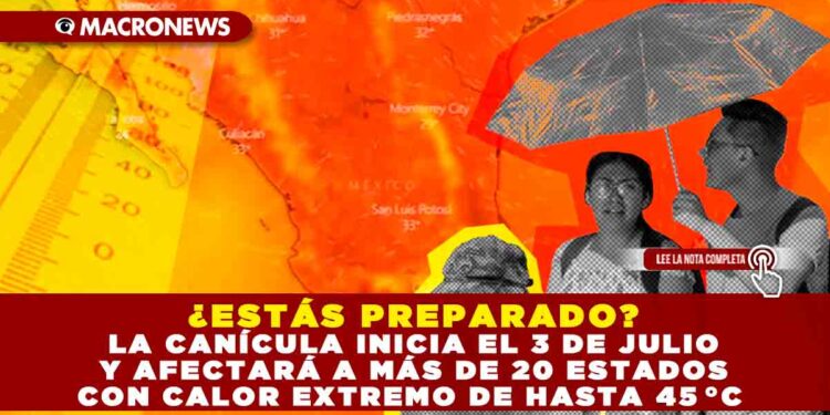 ¿ESTÁS PREPARADO? LA CANÍCULA INICIA EL 3 DE JULIO Y AFECTARÁ A MÁS DE 20 ESTADOS CON CALOR EXTREMO DE HASTA 45 °C