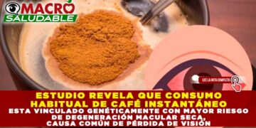 ESTUDIO REVELA QUE CONSUMO HABITUAL DE CAFÉ INSTANTÁNEO ESTA VINCULADO GENÉTICAMENTE CON MAYOR RIESGO DE DEGENERACIÓN MACULAR SECA, CAUSA COMÚN DE PÉRDIDA DE VISIÓN