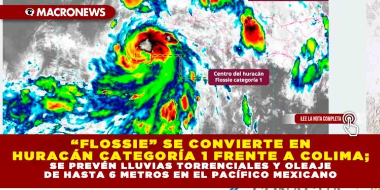 “FLOSSIE” SE CONVIERTE EN HURACÁN CATEGORÍA 1 FRENTE A COLIMA; SE PREVÉN LLUVIAS TORRENCIALES Y OLEAJE DE HASTA 6 METROS EN EL PACÍFICO MEXICANO