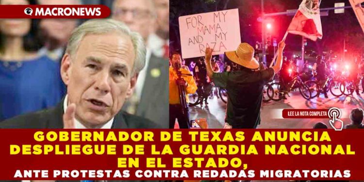 GOBERNADOR DE TEXAS ANUNCIA DESPLIEGUE DE LA GUARDIA NACIONAL EN EL ESTADO, ANTE PROTESTAS CONTRA REDADAS MIGRATORIAS