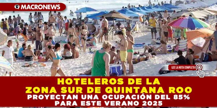 HOTELEROS DE LA ZONA SUR DE QUINTANA ROO PROYECTAN UNA OCUPACIÓN DEL 85% PARA ESTE VERANO 2025