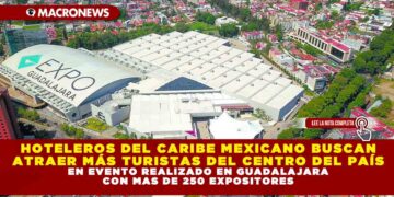 HOTELEROS DEL CARIBE MEXICANO BUSCAN ATRAER MÁS TURISTAS DEL CENTRO DEL PAÍS EN EVENTO REALIZADO EN GUADALAJARA CON MAS DE 250 EXPOSITORES