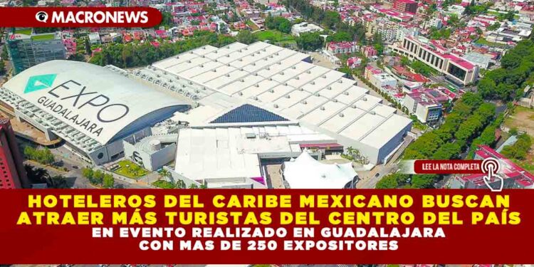 HOTELEROS DEL CARIBE MEXICANO BUSCAN ATRAER MÁS TURISTAS DEL CENTRO DEL PAÍS EN EVENTO REALIZADO EN GUADALAJARA CON MAS DE 250 EXPOSITORES