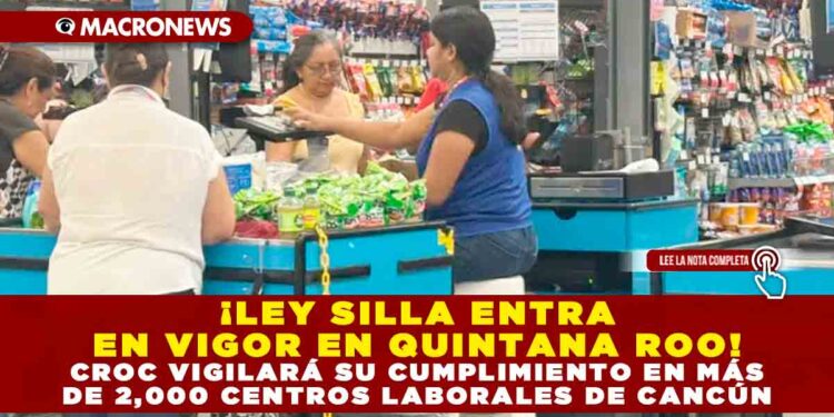 ¡LEY SILLA ENTRA EN VIGOR EN QUINTANA ROO! CROC VIGILARÁ SU CUMPLIMIENTO EN MÁS DE 2,000 CENTROS LABORALES DE CANCÚN
