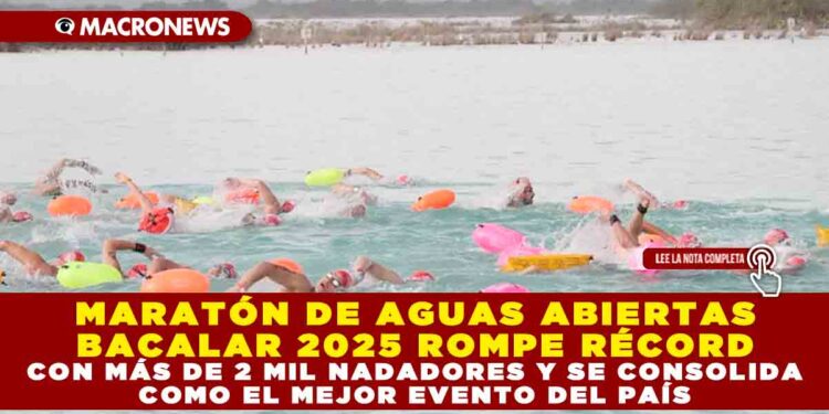 MARATÓN DE AGUAS ABIERTAS BACALAR 2025 ROMPE RÉCORD CON MÁS DE 2 MIL NADADORES Y SE CONSOLIDA COMO EL MEJOR EVENTO DEL PAÍS