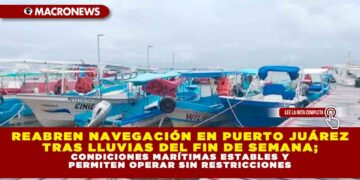 REABREN NAVEGACIÓN EN PUERTO JUÁREZ TRAS LLUVIAS DEL FIN DE SEMANA; CONDICIONES MARÍTIMAS ESTABLES Y PERMITEN OPERAR SIN RESTRICCIONES