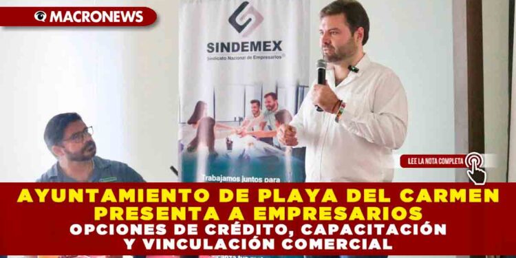 AYUNTAMIENTO DE PLAYA DEL CARMEN PRESENTA A EMPRESARIOS OPCIONES DE CRÉDITO, CAPACITACIÓN Y VINCULACIÓN COMERCIAL