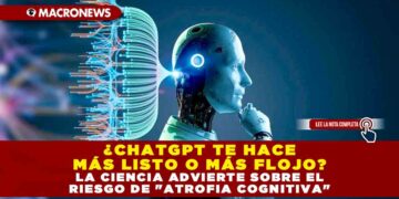 ¿CHATGPT TE HACE MÁS LISTO O MÁS FLOJO? LA CIENCIA ADVIERTE SOBRE EL RIESGO DE «ATROFIA COGNITIVA»