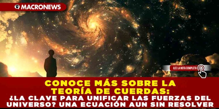 CONOCE MÁS SOBRE LA TEORÍA DE CUERDAS: ¿LA CLAVE PARA UNIFICAR LAS FUERZAS DEL UNIVERSO? UNA ECUACIÓN AUN SIN RESOLVER
