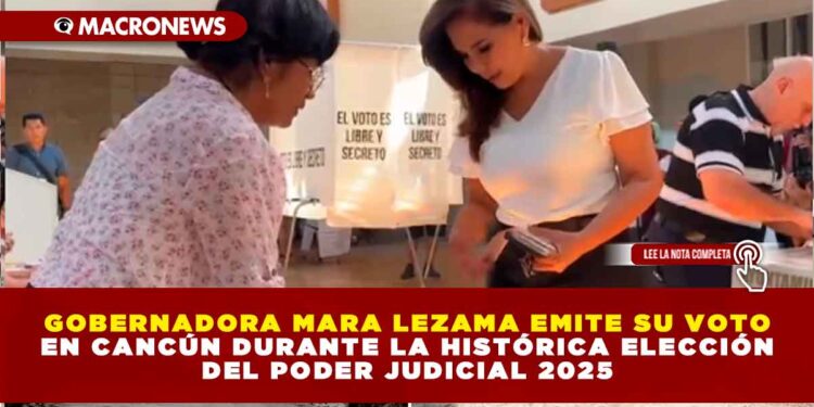 GOBERNADORA MARA LEZAMA EMITE SU VOTO EN CANCÚN DURANTE LA HISTÓRICA ELECCIÓN DEL PODER JUDICIAL 2025: LLAMA A FORTALECER LA DEMOCRACIA CON PARTICIPACIÓN CIUDADANA