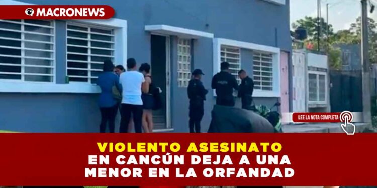 VIOLENTO ASESINATO EN CANCÚN DEJA A UNA MENOR EN LA ORFANDAD: UNA MUJER FUE EJECUTADA A BALAZOS EN UNA CUARTERÍA DE LA REGIÓN 104