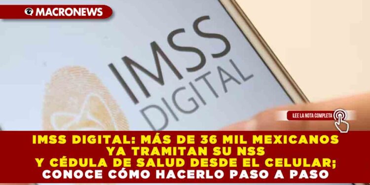 IMSS DIGITAL: MÁS DE 36 MIL MEXICANOS YA TRAMITAN SU NSS Y CÉDULA DE SALUD DESDE EL CELULAR; CONOCE CÓMO HACERLO PASO A PASO