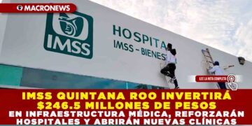 IMSS QUINTANA ROO INVERTIRÁ $246.5 MILLONES DE PESOS EN INFRAESTRUCTURA MÉDICA, REFORZARÁN HOSPITALES Y ABRIRÁN NUEVAS CLÍNICAS
