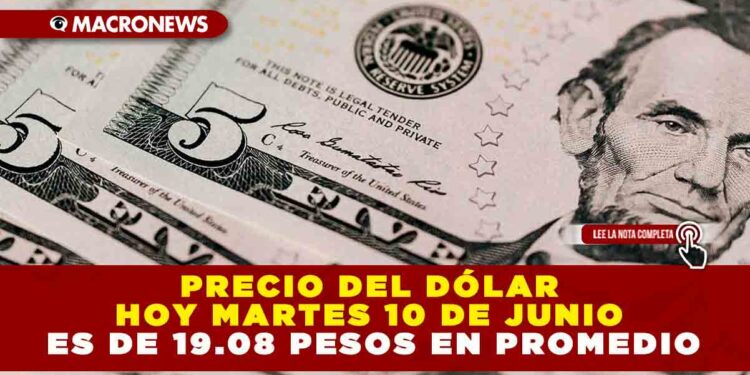 PRECIO DEL DÓLAR HOY MARTES 10 DE JUNIO ES DE 19.08 PESOS EN PROMEDIO
