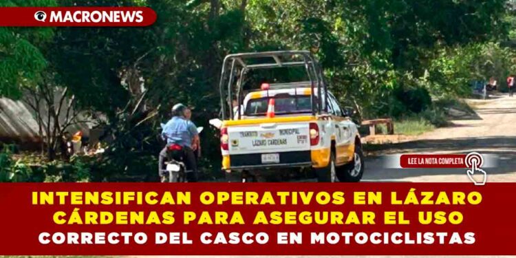 INTENSIFICAN OPERATIVOS EN LÁZARO CÁRDENAS PARA ASEGURAR EL USO CORRECTO DEL CASCO EN MOTOCICLISTAS