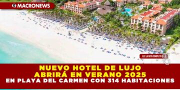 NUEVO HOTEL DE LUJO ABRIRÁ EN VERANO 2025 EN PLAYA DEL CARMEN CON 314 HABITACIONES