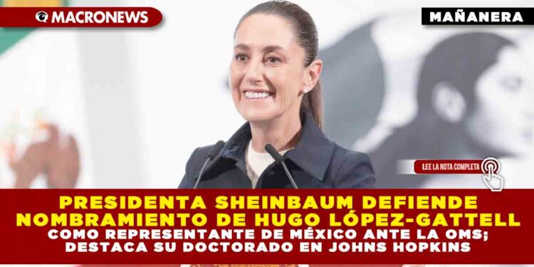 PRESIDENTA SHEINBAUM DEFIENDE NOMBRAMIENTO DE HUGO LÓPEZ-GATTELL COMO REPRESENTANTE DE MÉXICO ANTE LA OMS; DESTACA SU DOCTORADO EN JOHNS HOPKINS