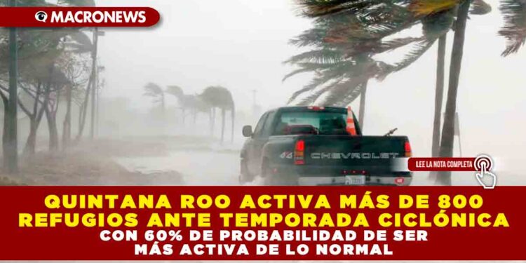 QUINTANA ROO ACTIVA MÁS DE 800 REFUGIOS ANTE TEMPORADA CICLÓNICA CON 60% DE PROBABILIDAD DE SER MÁS ACTIVA DE LO NORMAL