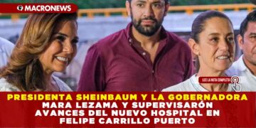 PRESIDENTA SHEINBAUM Y LA GOBERNADORA MARA LEZAMA Y SUPERVISARÓN AVANCES DEL NUEVO HOSPITAL EN FELIPE CARRILLO PUERTO: REFUERZAN COMPROMISO CON LA SALUD EN LA ZONA MAYA DE QUINTANA ROO