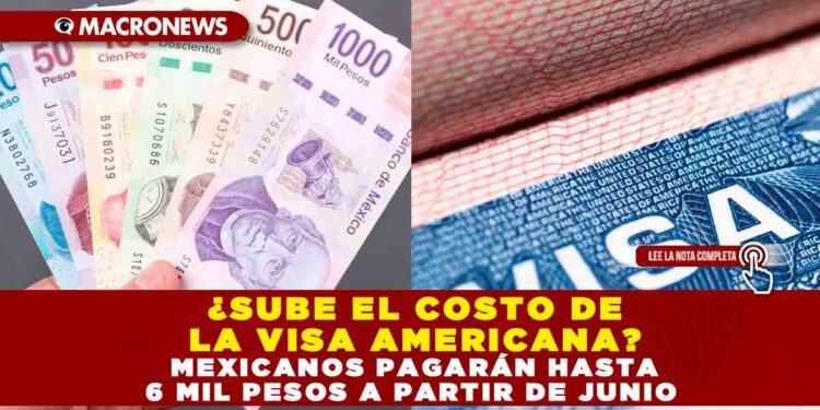 ¿SUBE EL COSTO DE LA VISA AMERICANA? MEXICANOS PAGARÁN HASTA 6 MIL PESOS A PARTIR DE JUNIO