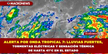 ALERTA POR ONDA TROPICAL 7: LLUVIAS FUERTES, TORMENTAS ELÉCTRICAS Y SENSACIÓN TÉRMICA DE HASTA 41°C EN EL ESTADO