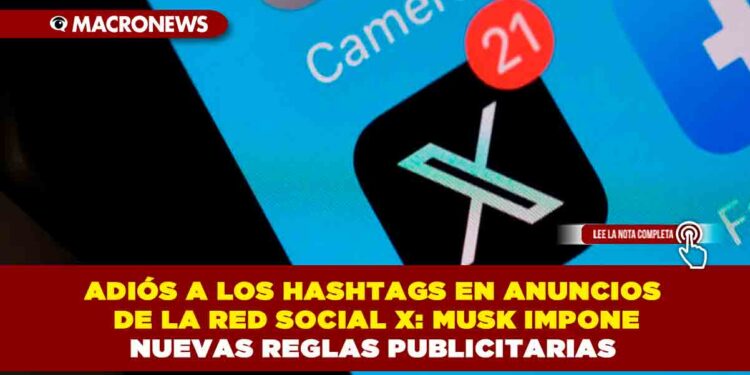 ADIÓS A LOS HASHTAGS EN ANUNCIOS DE LA RED SOCIAL X: MUSK IMPONE NUEVAS REGLAS PUBLICITARIAS