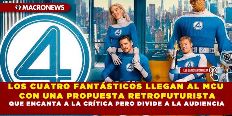 LOS CUATRO FANTÁSTICOS LLEGAN AL MCU CON UNA PROPUESTA RETROFUTURISTA QUE ENCANTA A LA CRÍTICA PERO DIVIDE A LA AUDIENCIA