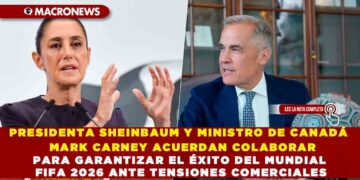 PRESIDENTA SHEINBAUM Y MINISTRO DE CANADÁ MARK CARNEY ACUERDAN COLABORAR PARA GARANTIZAR EL ÉXITO DEL MUNDIAL FIFA 2026 ANTE TENSIONES COMERCIALES