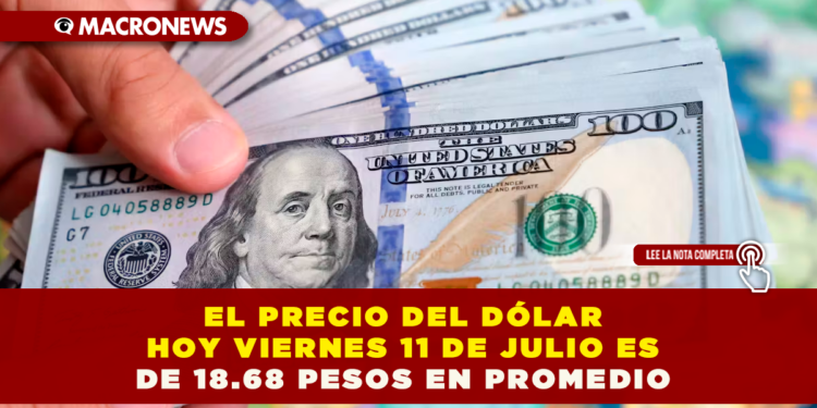 EL PRECIO DEL DÓLAR HOY VIERNES 11 DE JULIO ES DE 18.68 PESOS EN PROMEDIO