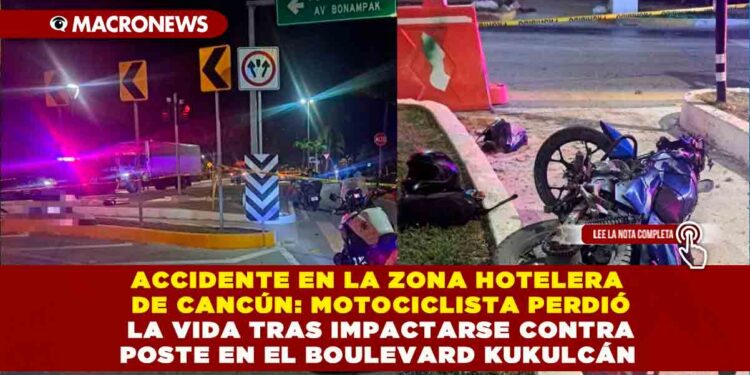 ACCIDENTE EN LA ZONA HOTELERA DE CANCÚN: MOTOCICLISTA PERDIÓ LA VIDA TRAS IMPACTARSE CONTRA POSTE EN EL BOULEVARD KUKULCÁN