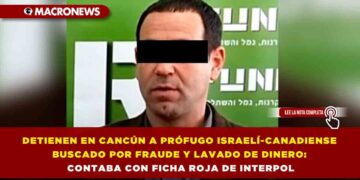 DETIENEN EN CANCÚN A PRÓFUGO ISRAELÍ-CANADIENSE BUSCADO POR FRAUDE Y LAVADO DE DINERO: CONTABA CON FICHA ROJA DE INTERPOL