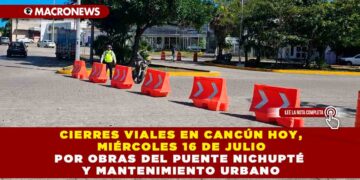 CIERRES VIALES EN CANCÚN HOY, MIÉRCOLES 16 DE JULIO POR OBRAS DEL PUENTE NICHUPTÉ Y MANTENIMIENTO URBANO
