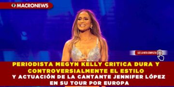 PERIODISTA MEGYN KELLY CRITICA DURA Y CONTROVERSIALMENTE EL ESTILO Y ACTUACIÓN DE LA CANTANTE JENNIFER LÓPEZ EN SU TOUR POR EUROPA