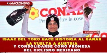 ISAAC DEL TORO HACE HISTORIA AL GANAR LA VUELTA A AUSTRIA Y CONSOLIDARSE COMO PROMESA DEL CICLISMO MEXICANO