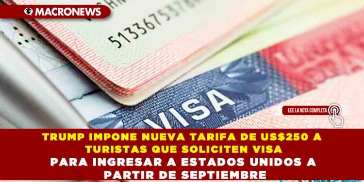 TRUMP IMPONE NUEVA TARIFA DE US$250 A TURISTAS QUE SOLICITEN VISA PARA INGRESAR A ESTADOS UNIDOS A PARTIR DE SEPTIEMBRE