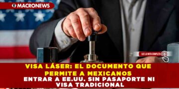 VISA LÁSER: EL DOCUMENTO QUE PERMITE A MEXICANOS ENTRAR A EE.UU. SIN PASAPORTE NI VISA TRADICIONAL