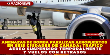 AMENAZAS DE BOMBA PARALIZAN AEROPUERTOS EN SEIS CIUDADES DE CANADÁ; TRÁFICO AÉREO SUSPENDIDO TEMPORALMENTE Y VUELOS CON RETRASOS