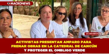 ACTIVISTAS PRESENTAN AMPARO PARA FRENAR OBRAS EN LA CATEDRAL DE CANCÚN Y PROTEGER EL OMBLIGO VERDE