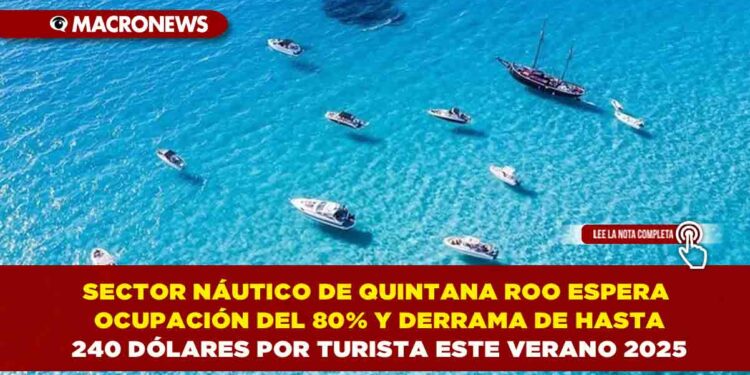 SECTOR NÁUTICO DE QUINTANA ROO ESPERA OCUPACIÓN DEL 80% Y DERRAMA DE HASTA 240 DÓLARES POR TURISTA ESTE VERANO 2025