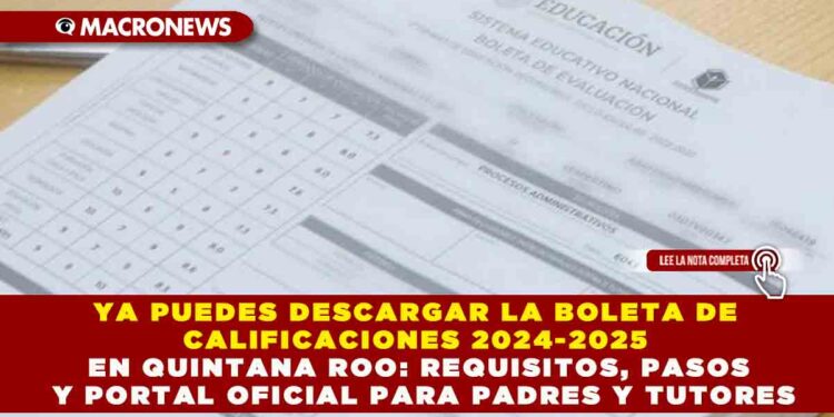 YA PUEDES DESCARGAR LA BOLETA DE CALIFICACIONES 2024-2025 EN QUINTANA ROO: REQUISITOS, PASOS Y PORTAL OFICIAL PARA PADRES Y TUTORES