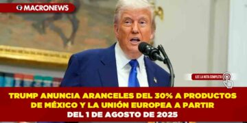TRUMP ANUNCIA ARANCELES DEL 30% A PRODUCTOS DE MÉXICO Y LA UNIÓN EUROPEA A PARTIR DEL 1 DE AGOSTO DE 2025