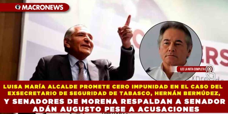 LUISA MARÍA ALCALDE PROMETE CERO IMPUNIDAD EN EL CASO DEL EXSECRETARIO DE SEGURIDAD DE TABASCO, HERNÁN BERMÚDEZ, Y SENADORES DE MORENA RESPALDAN A SENADOR ADÁN AUGUSTO PESE A ACUSACIONES