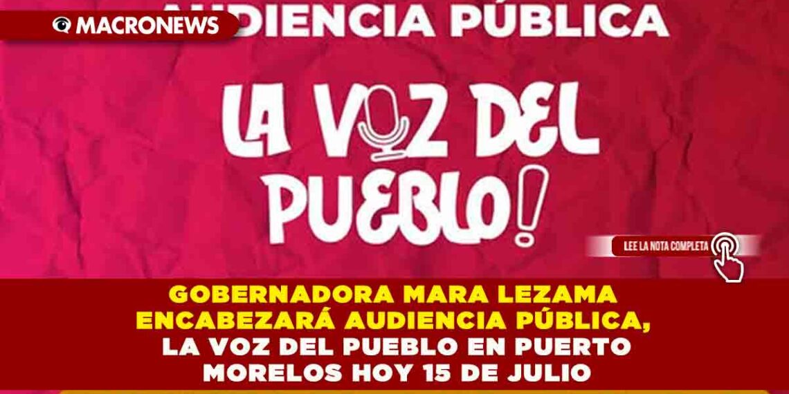 GOBERNADORA MARA LEZAMA ENCABEZARÁ AUDIENCIA PÚBLICA, LA VOZ DEL PUEBLO EN PUERTO MORELOS HOY 15 DE JULIO