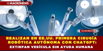 REALIZAN EN EE.UU. PRIMERA CIRUGÍA ROBÓTICA AUTÓNOMA CON CHATGPT: EXTIRPAN VESÍCULA SIN AYUDA HUMANA