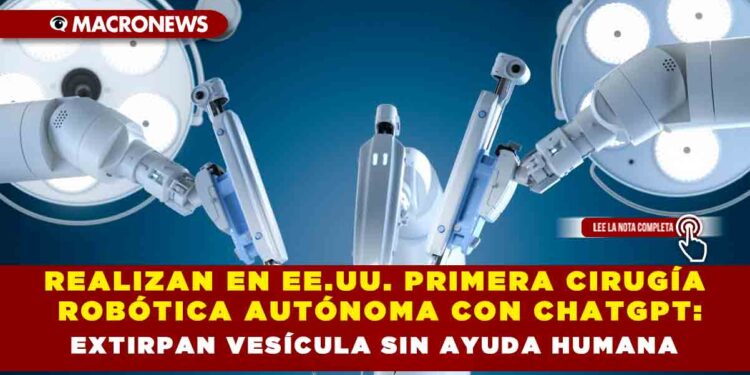 REALIZAN EN EE.UU. PRIMERA CIRUGÍA ROBÓTICA AUTÓNOMA CON CHATGPT: EXTIRPAN VESÍCULA SIN AYUDA HUMANA