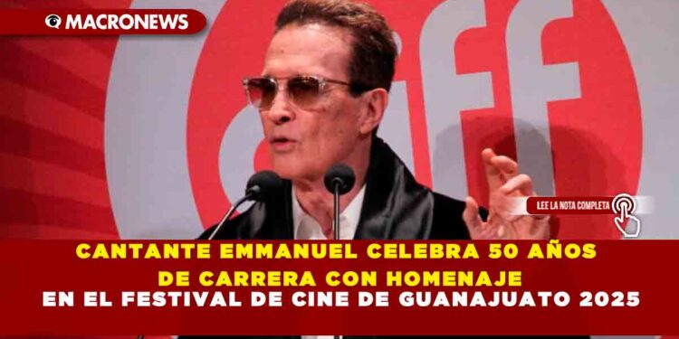CANTANTE EMMANUEL CELEBRA 50 AÑOS DE CARRERA CON HOMENAJE EN EL FESTIVAL DE CINE DE GUANAJUATO 2025