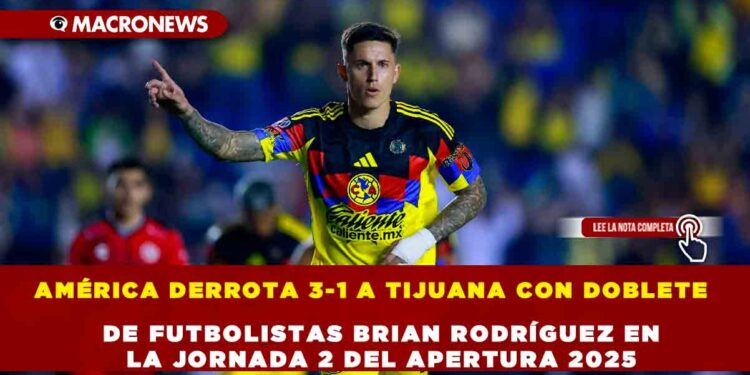 AMÉRICA DERROTA 3-1 A TIJUANA CON DOBLETE DE FUTBOLISTAS BRIAN RODRÍGUEZ EN LA JORNADA 2 DEL APERTURA 2025